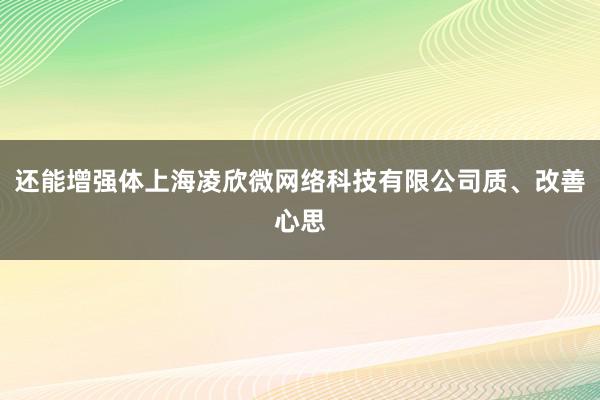 还能增强体上海凌欣微网络科技有限公司质、改善心思